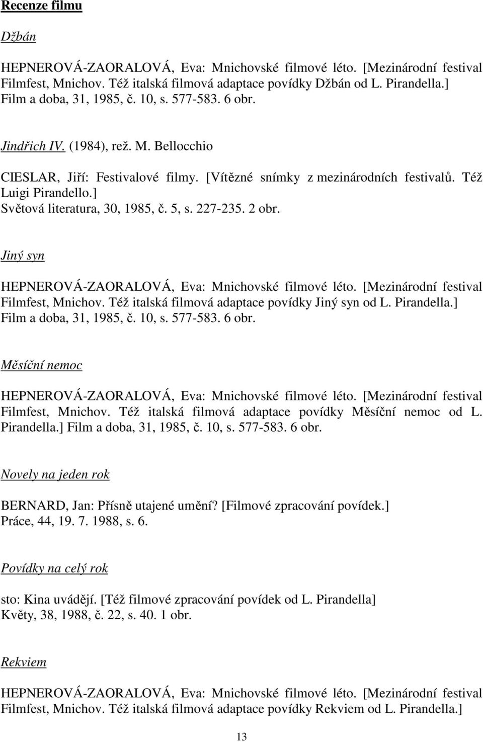 5, s. 227-235. 2 obr. Jiný syn HEPNEROVÁ-ZAORALOVÁ, Eva: Mnichovské filmové léto. [Mezinárodní festival Filmfest, Mnichov. Též italská filmová adaptace povídky Jiný syn od L. Pirandella.