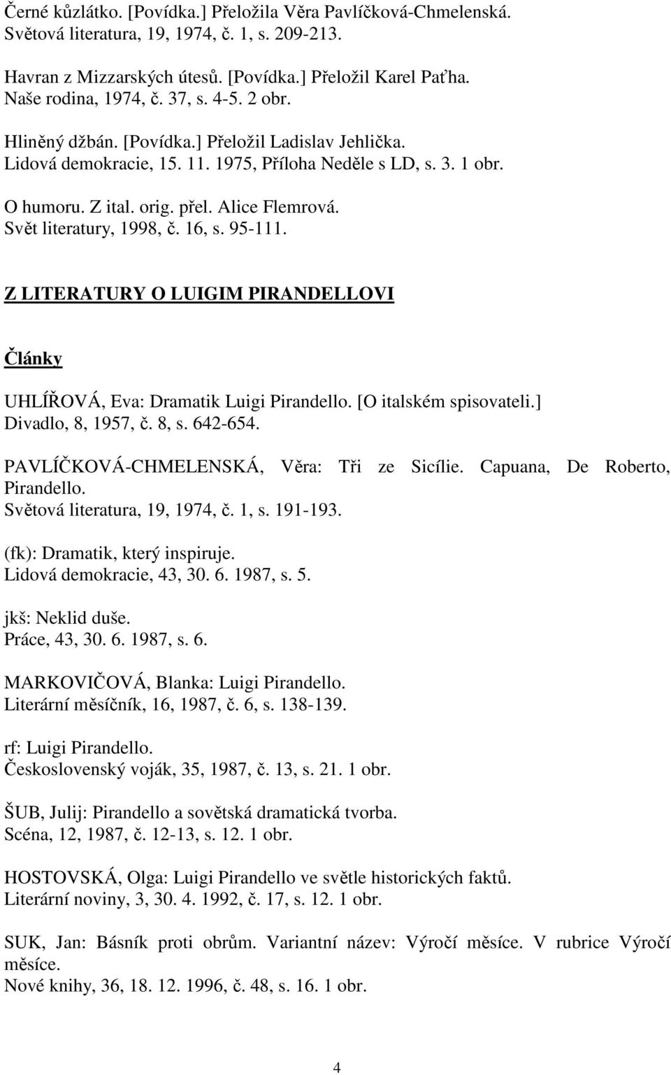 Svět literatury, 1998, č. 16, s. 95-111. Z LITERATURY O LUIGIM PIRANDELLOVI Články UHLÍŘOVÁ, Eva: Dramatik Luigi Pirandello. [O italském spisovateli.] Divadlo, 8, 1957, č. 8, s. 642-654.