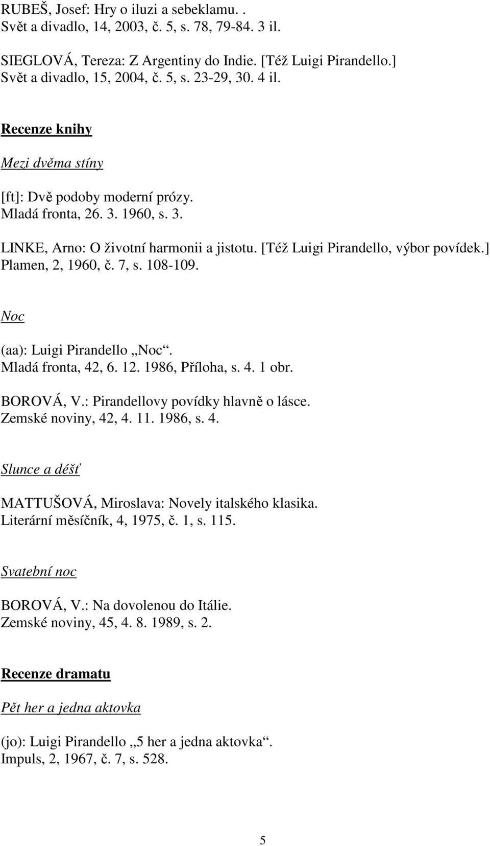 ] Plamen, 2, 1960, č. 7, s. 108-109. Noc (aa): Luigi Pirandello Noc. Mladá fronta, 42, 6. 12. 1986, Příloha, s. 4. 1 obr. BOROVÁ, V.: Pirandellovy povídky hlavně o lásce. Zemské noviny, 42, 4. 11.