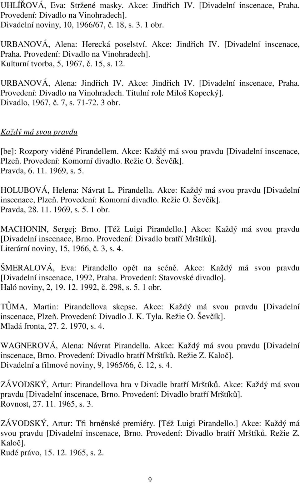 [Divadelní inscenace, Praha. Provedení: Divadlo na Vinohradech. Titulní role Miloš Kopecký]. Divadlo, 1967, č. 7, s. 71-72. 3 obr. Každý má svou pravdu [be]: Rozpory viděné Pirandellem.