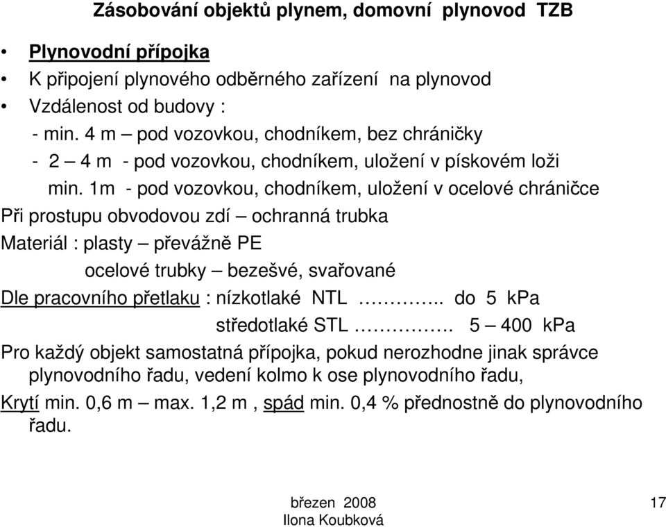 1m - pod vozovkou, chodníkem, uložení v ocelové chráničce Při prostupu obvodovou zdí ochranná trubka Materiál : plasty převážně PE ocelové trubky bezešvé, svařované