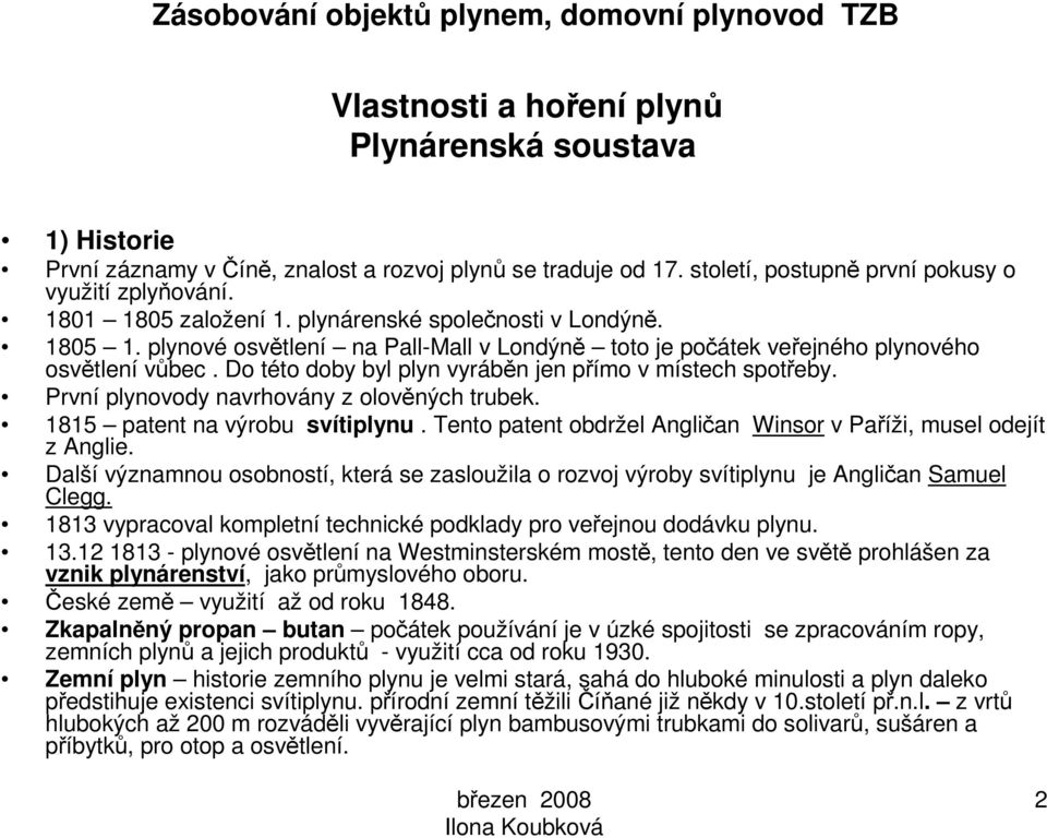 První plynovody navrhovány z olověných trubek. 1815 patent na výrobu svítiplynu. Tento patent obdržel Angličan Winsor v Paříži, musel odejít z Anglie.