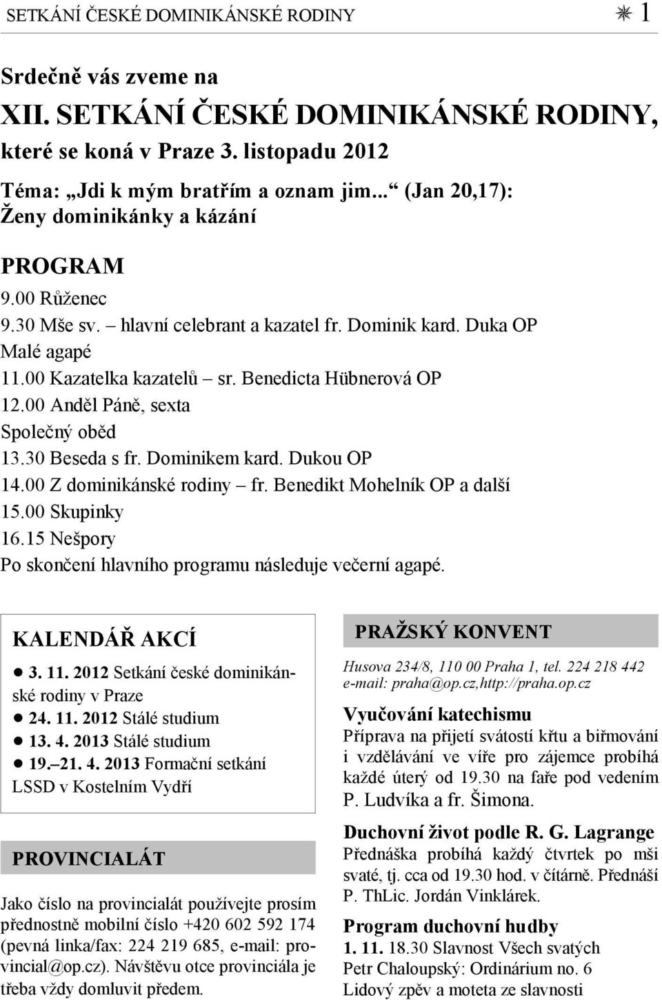 00 Anděl Páně, sexta Společný oběd 13.30 Beseda s fr. Dominikem kard. Dukou OP 14.00 Z dominikánské rodiny fr. Benedikt Mohelník OP a další 15.00 Skupinky 16.