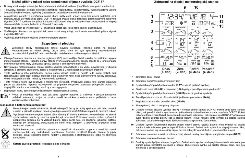 Atmosférické poruchy a zeměpisná poloha (hory, skály atd.). V noci mívá toto rušení podstatně nižší intenzitu, takže lze v této době signál DCF-77 zachytit.