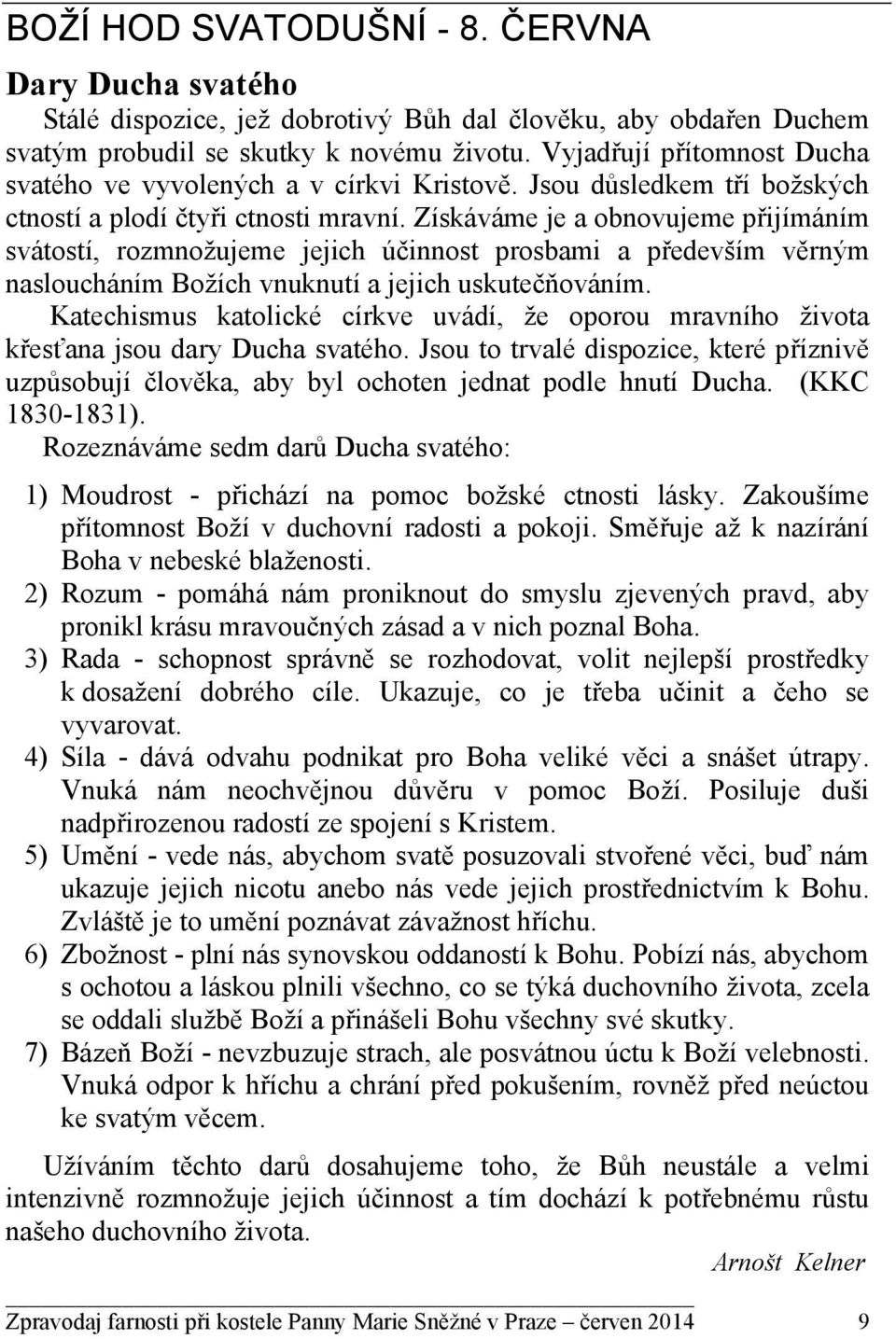 Získáváme je a obnovujeme přijímáním svátostí, rozmnožujeme jejich účinnost prosbami a především věrným nasloucháním Božích vnuknutí a jejich uskutečňováním.