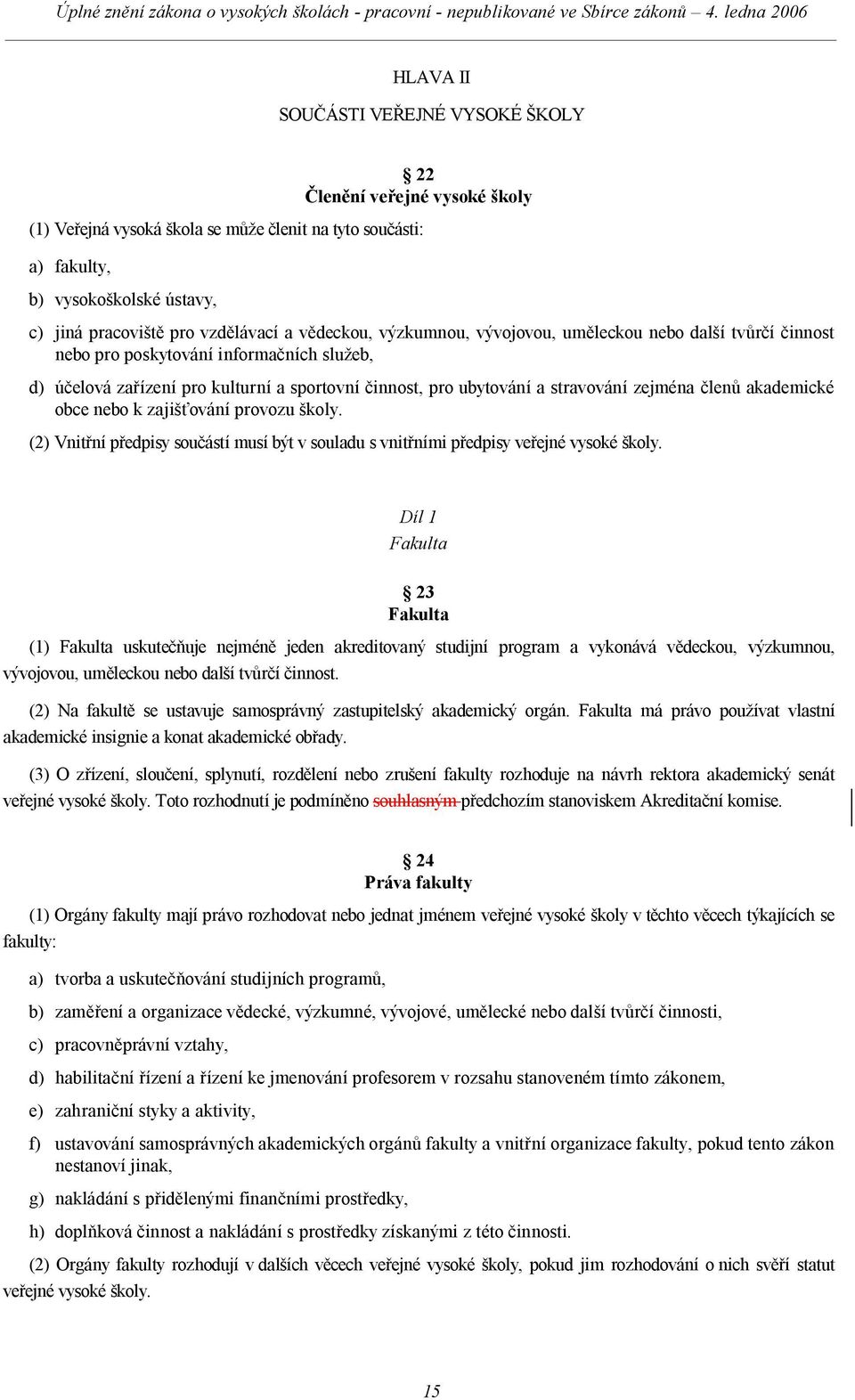 zejména členů akademické obce nebo k zajišťování provozu školy. (2) Vnitřní předpisy součástí musí být v souladu s vnitřními předpisy veřejné vysoké školy.