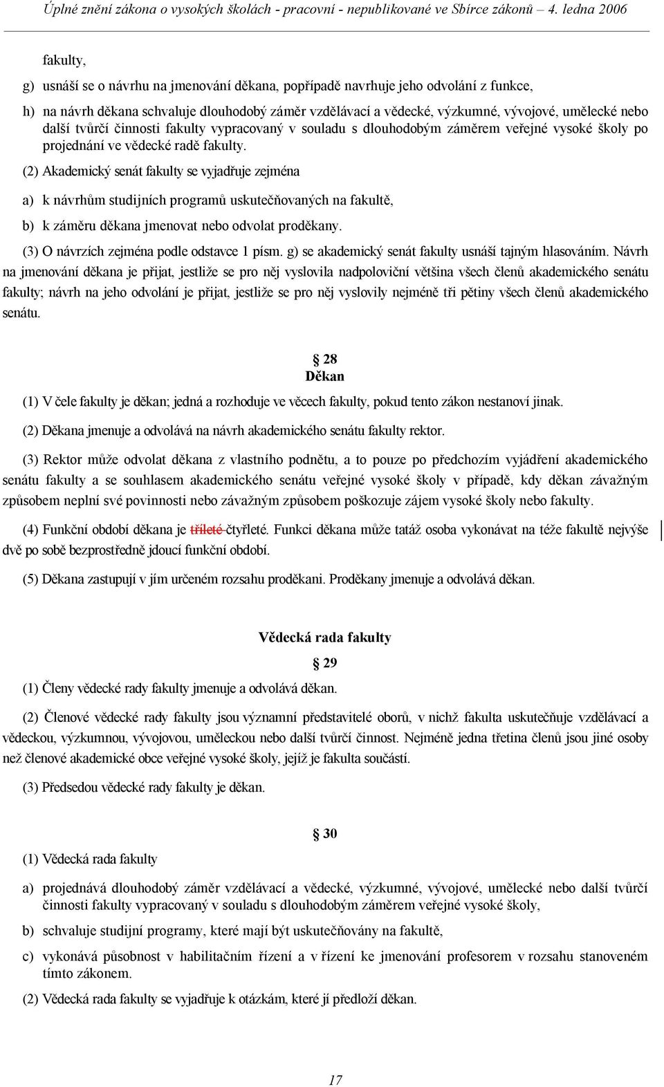 (2) Akademický senát fakulty se vyjadřuje zejména a) k návrhům studijních programů uskutečňovaných na fakultě, b) k záměru děkana jmenovat nebo odvolat proděkany.