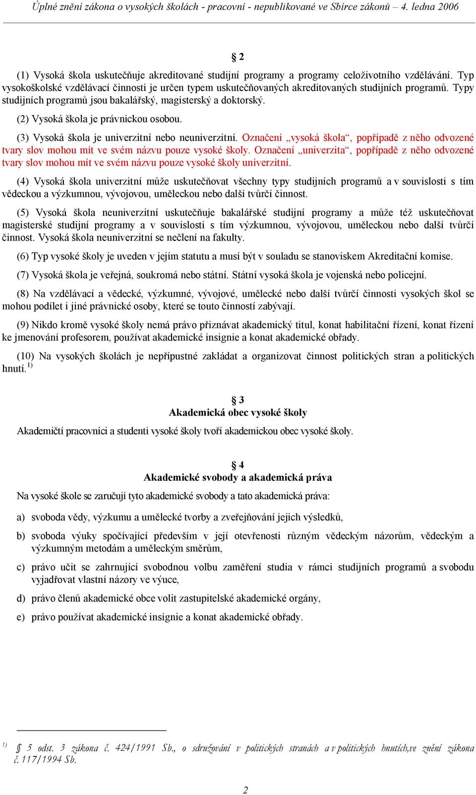 (2) Vysoká škola je právnickou osobou. (3) Vysoká škola je univerzitní nebo neuniverzitní. Označení vysoká škola, popřípadě z něho odvozené tvary slov mohou mít ve svém názvu pouze vysoké školy.