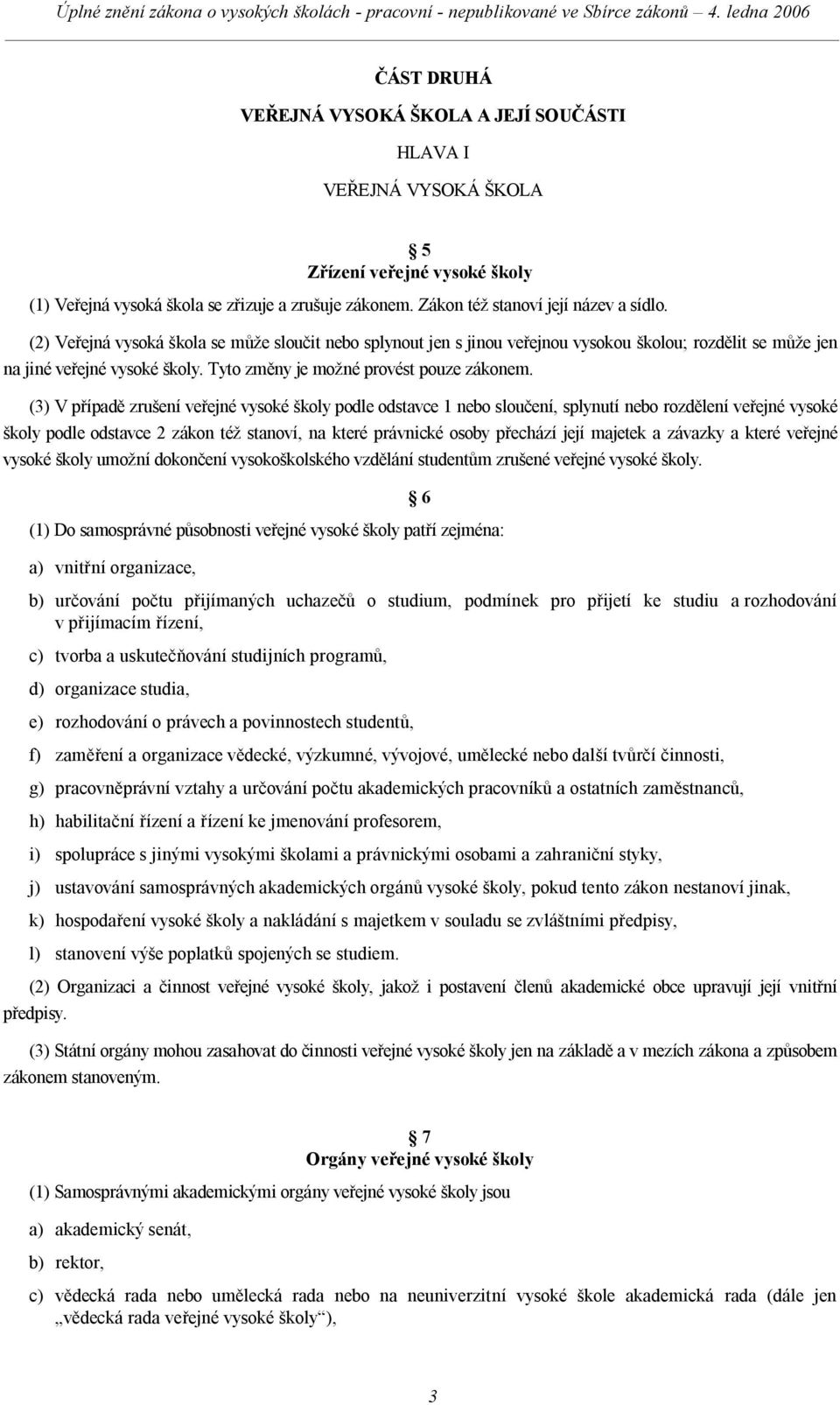 (3) V případě zrušení veřejné vysoké školy podle odstavce 1 nebo sloučení, splynutí nebo rozdělení veřejné vysoké školy podle odstavce 2 zákon též stanoví, na které právnické osoby přechází její