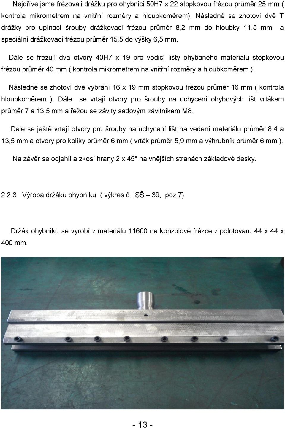 Dále se frézují dva otvory 40H7 x 19 pro vodicí lišty ohýbaného materiálu stopkovou frézou průměr 40 mm ( kontrola mikrometrem na vnitřní rozměry a hloubkoměrem ).