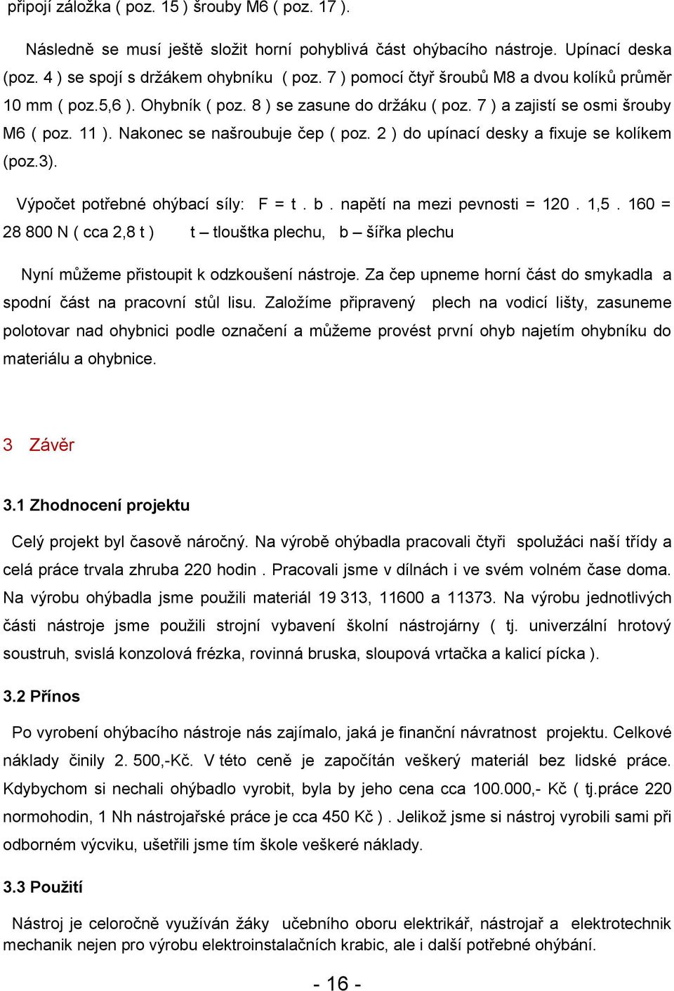 2 ) do upínací desky a fixuje se kolíkem (poz.3). Výpočet potřebné ohýbací síly: F = t. b. napětí na mezi pevnosti = 120. 1,5.