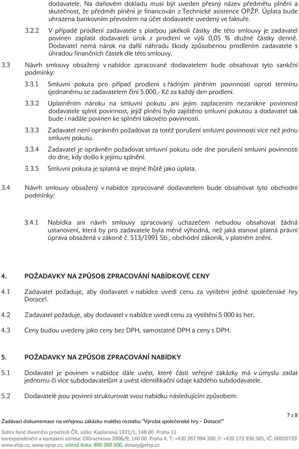 2 V případě prodlení zadavatele s platbou jakékoli částky dle této smlouvy je zadavatel povinen zaplatit dodavateli úrok z prodlení ve výši 0,05 % dlužné částky denně.