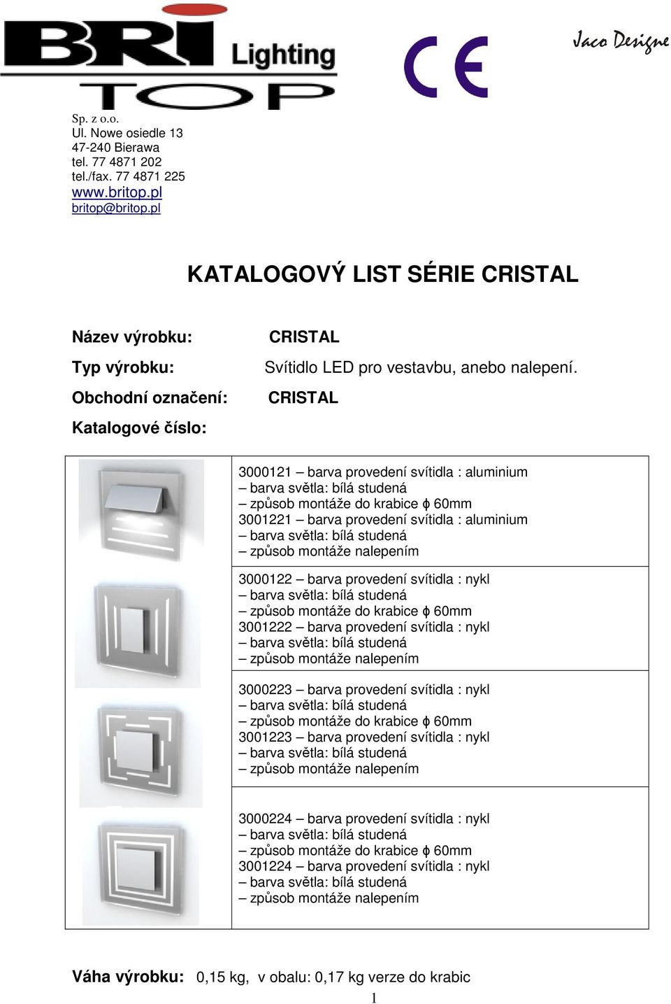 CRISTAL 3000121 barva provedení svítidla : aluminium 3001221 barva provedení svítidla : aluminium 3000122 barva provedení svítidla : nykl 3001222 barva provedení