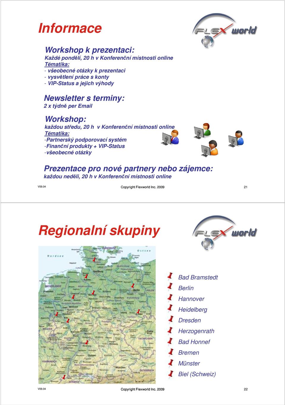 produkty + VIP-Status -všeobecné otázky Prezentace pro nové partnery nebo zájemce: každou neděli, 20 h v Konferenční místnosti online V09.04 Copyright Flexworld Inc.