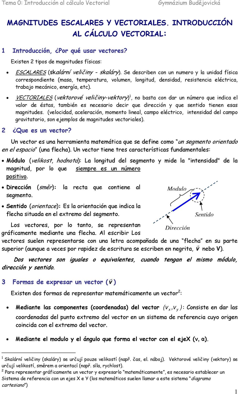 Se describen con un numero la unidad física correspondiente (masa, temperatura, olumen, longitud, densidad, resistencia eléctrica, trabajo mecánico, energía, etc.