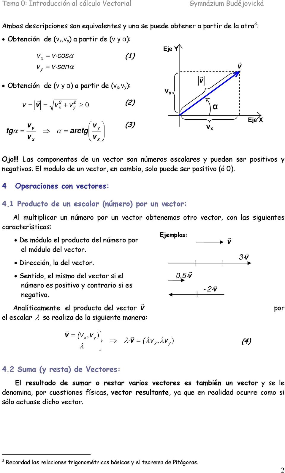 Producto de un escalar (número por un ector: Al multiplicar un número por un ector obtenemos otro ector, con las siguientes características: Ejemplos: De módulo el producto del número por el módulo