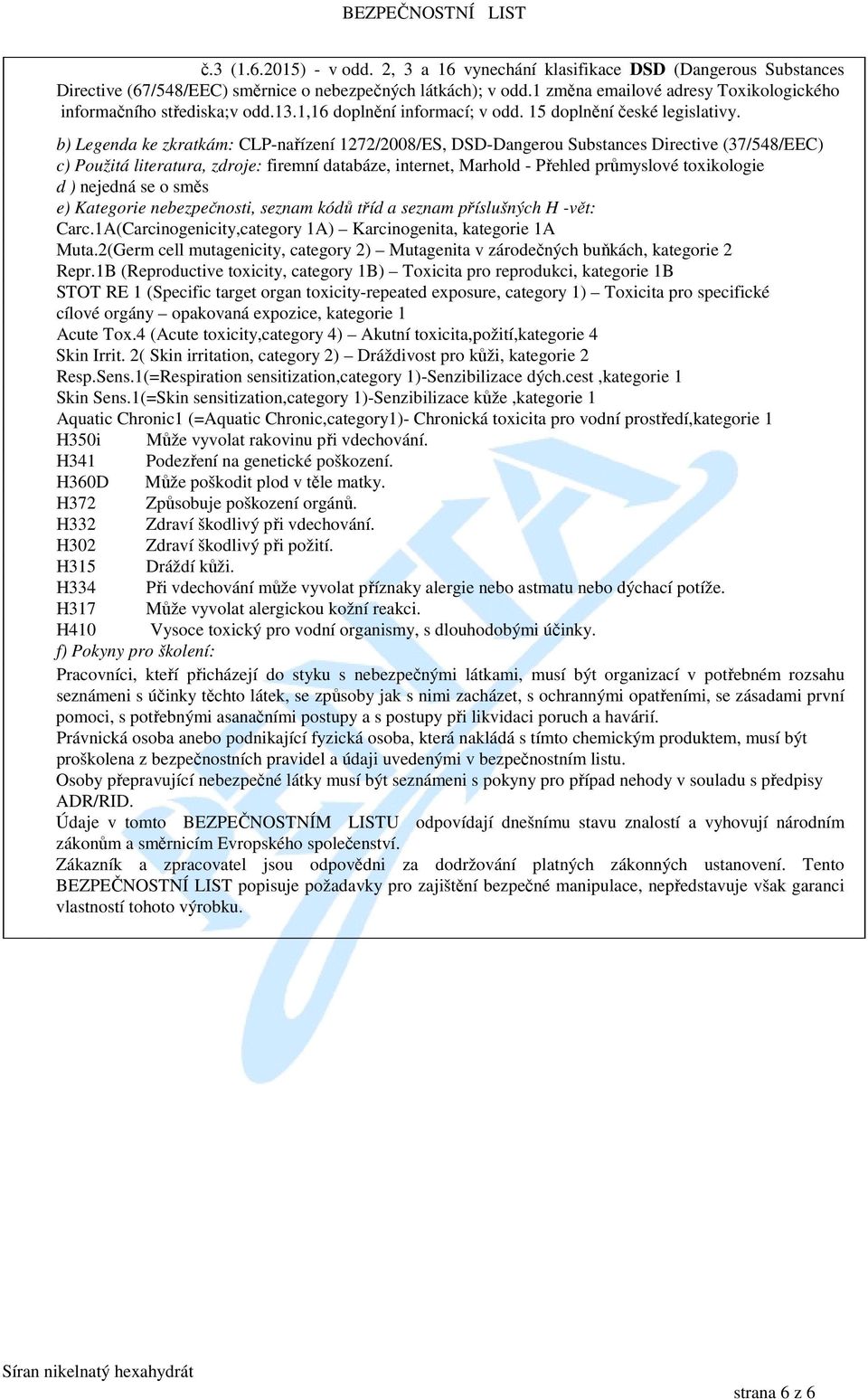 b) Legenda ke zkratkám: CLP-nařízení 1272/2008/ES, DSD-Dangerou Substances Directive (37/548/EEC) c) Použitá literatura, zdroje: firemní databáze, internet, Marhold - Přehled průmyslové toxikologie d