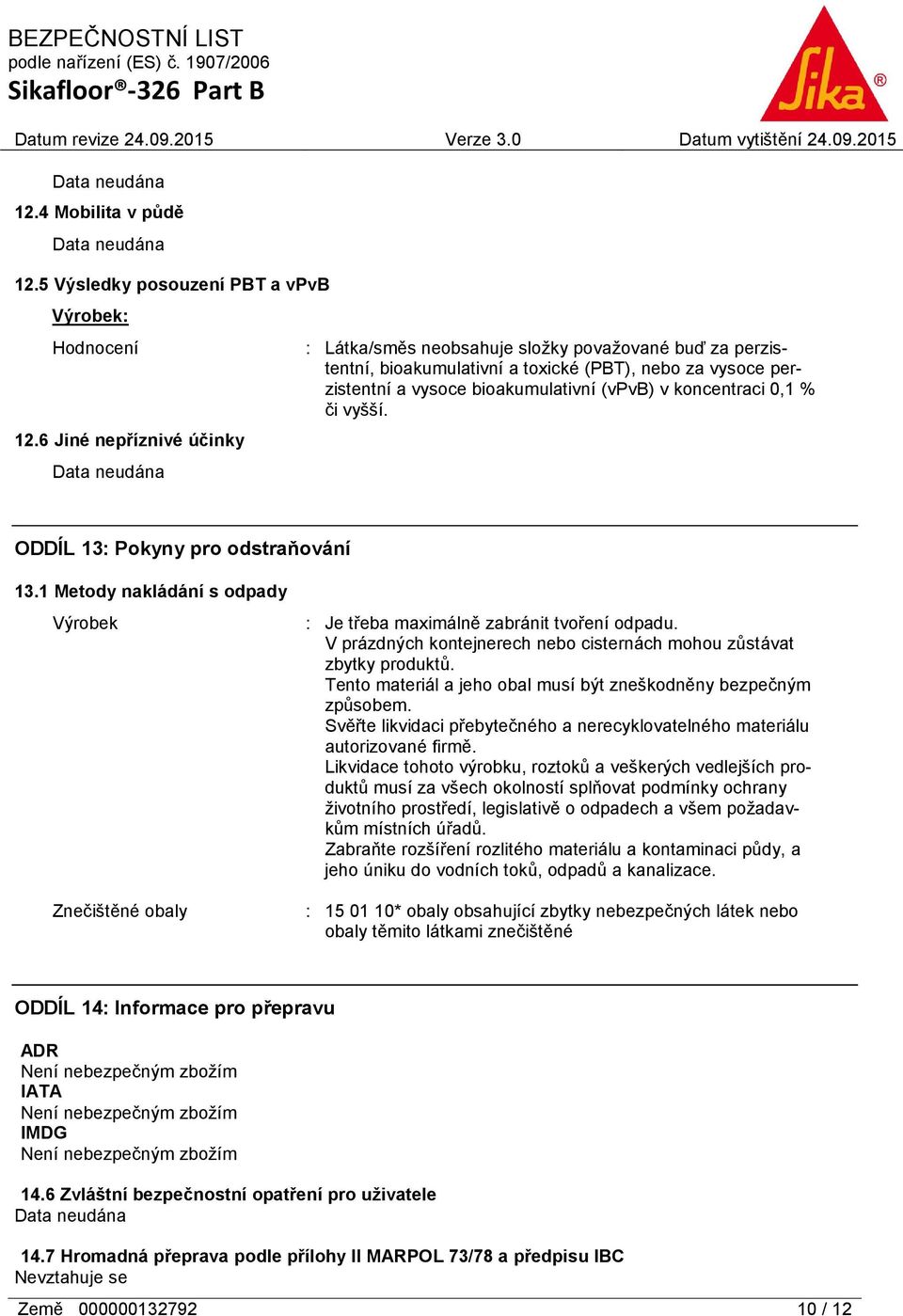 % či vyšší. ODDÍL 13: Pokyny pro odstraňování 13.1 Metody nakládání s odpady Výrobek Znečištěné obaly : Je třeba maximálně zabránit tvoření odpadu.