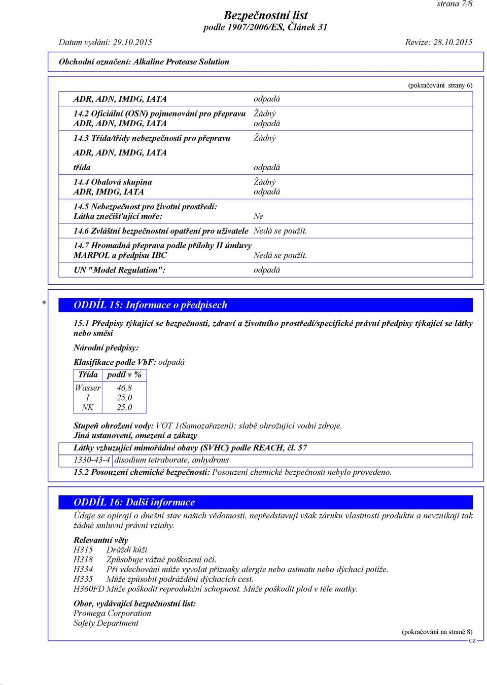 6 Zvláštní bezpečnostní opatření pro uživatele Nedá se použít. 14.7 Hromadná přeprava podle přílohy II úmluvy MARPOL a předpisu IBC UN "Model Regulation": Ne Nedá se použít.