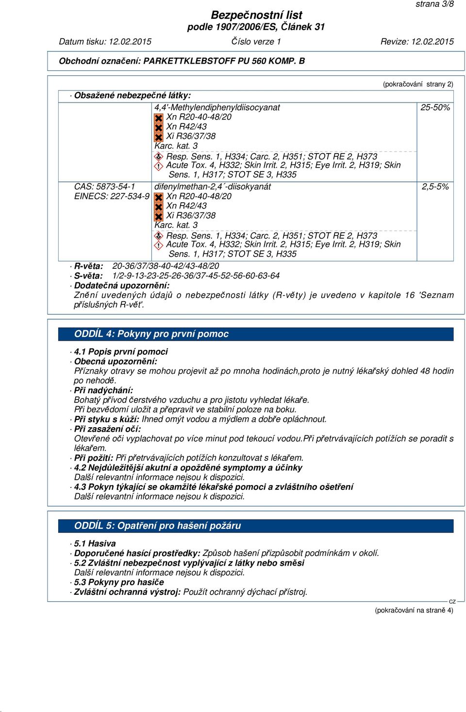 1, H317; STOT SE 3, H335 CAS: 5873-54-1 difenylmethan-2,4 -diisokyanát 2,5-5% EINECS: 227-534-9 Xn R20-40-48/20 Xn R42/43 Xi R36/37/38 Karc. kat. 3 Resp. Sens. 1, H334; Carc.