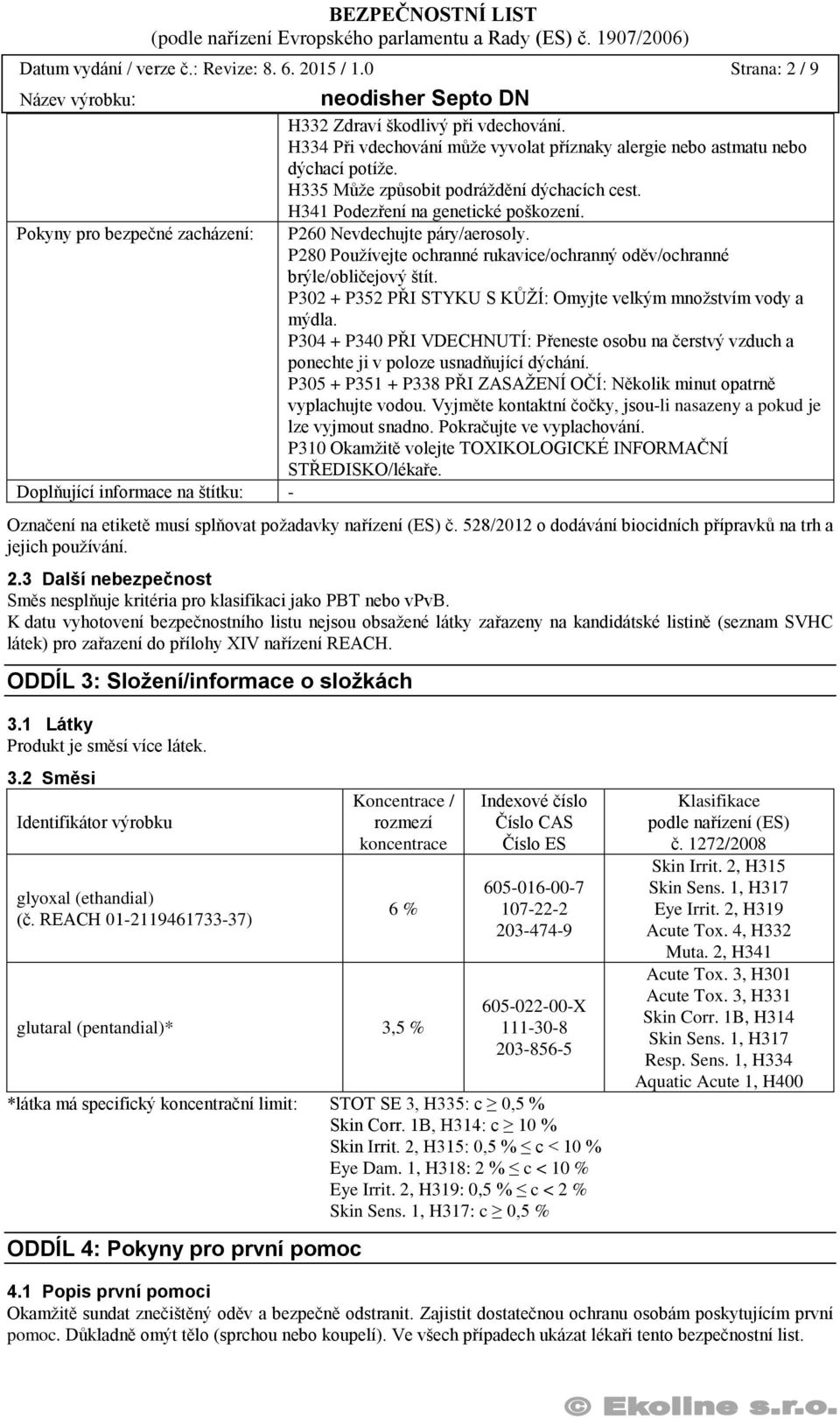 P280 Používejte ochranné rukavice/ochranný oděv/ochranné brýle/obličejový štít. P302 + P352 PŘI STYKU S KŮŽÍ: Omyjte velkým množstvím vody a mýdla.