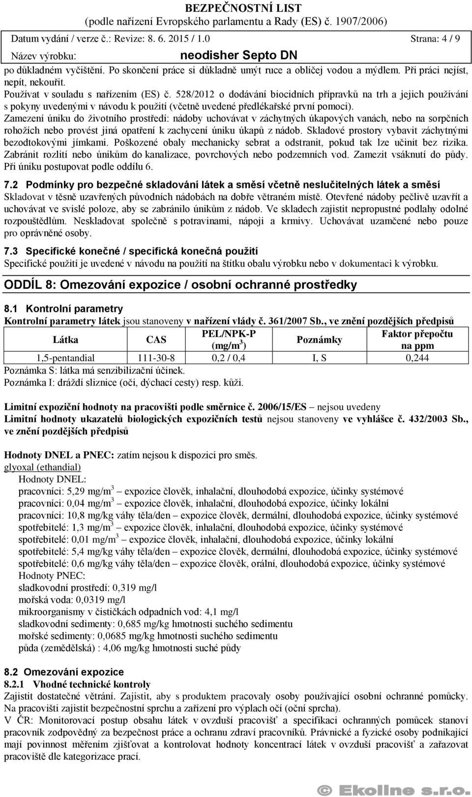 Zamezení úniku do životního prostředí: nádoby uchovávat v záchytných úkapových vanách, nebo na sorpčních rohožích nebo provést jiná opatření k zachycení úniku úkapů z nádob.