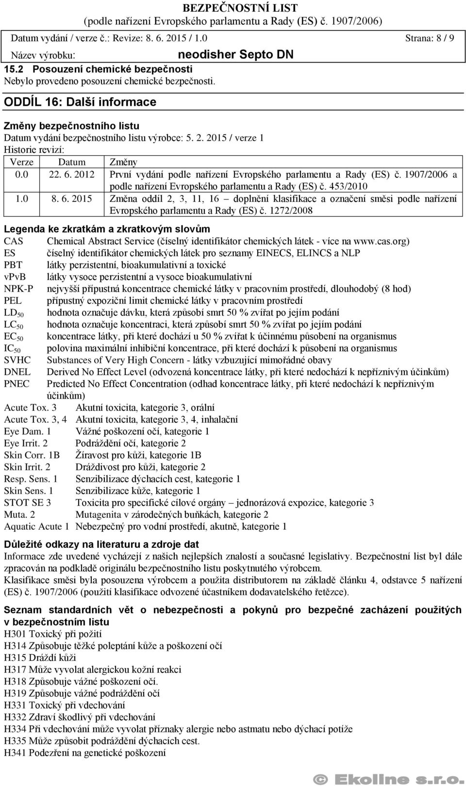 2012 První vydání podle nařízení Evropského parlamentu a Rady (ES) č. 1907/2006 a podle nařízení Evropského parlamentu a Rady (ES) č. 453/2010 1.0 8. 6.