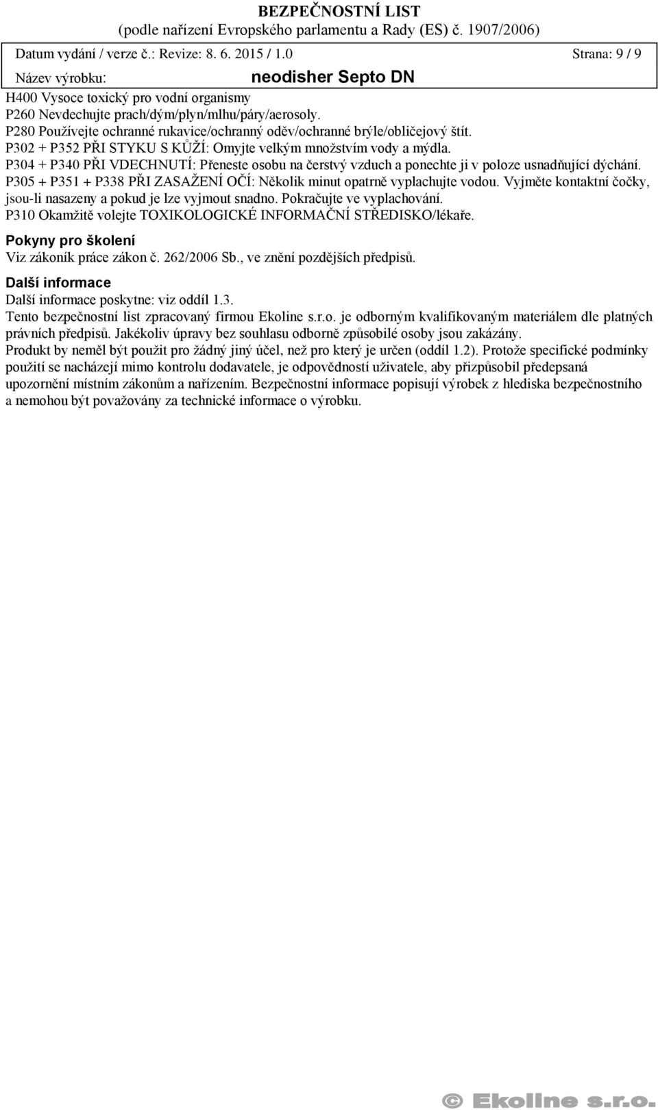 P304 + P340 PŘI VDECHNUTÍ: Přeneste osobu na čerstvý vzduch a ponechte ji v poloze usnadňující dýchání. P305 + P351 + P338 PŘI ZASAŽENÍ OČÍ: Několik minut opatrně vyplachujte vodou.