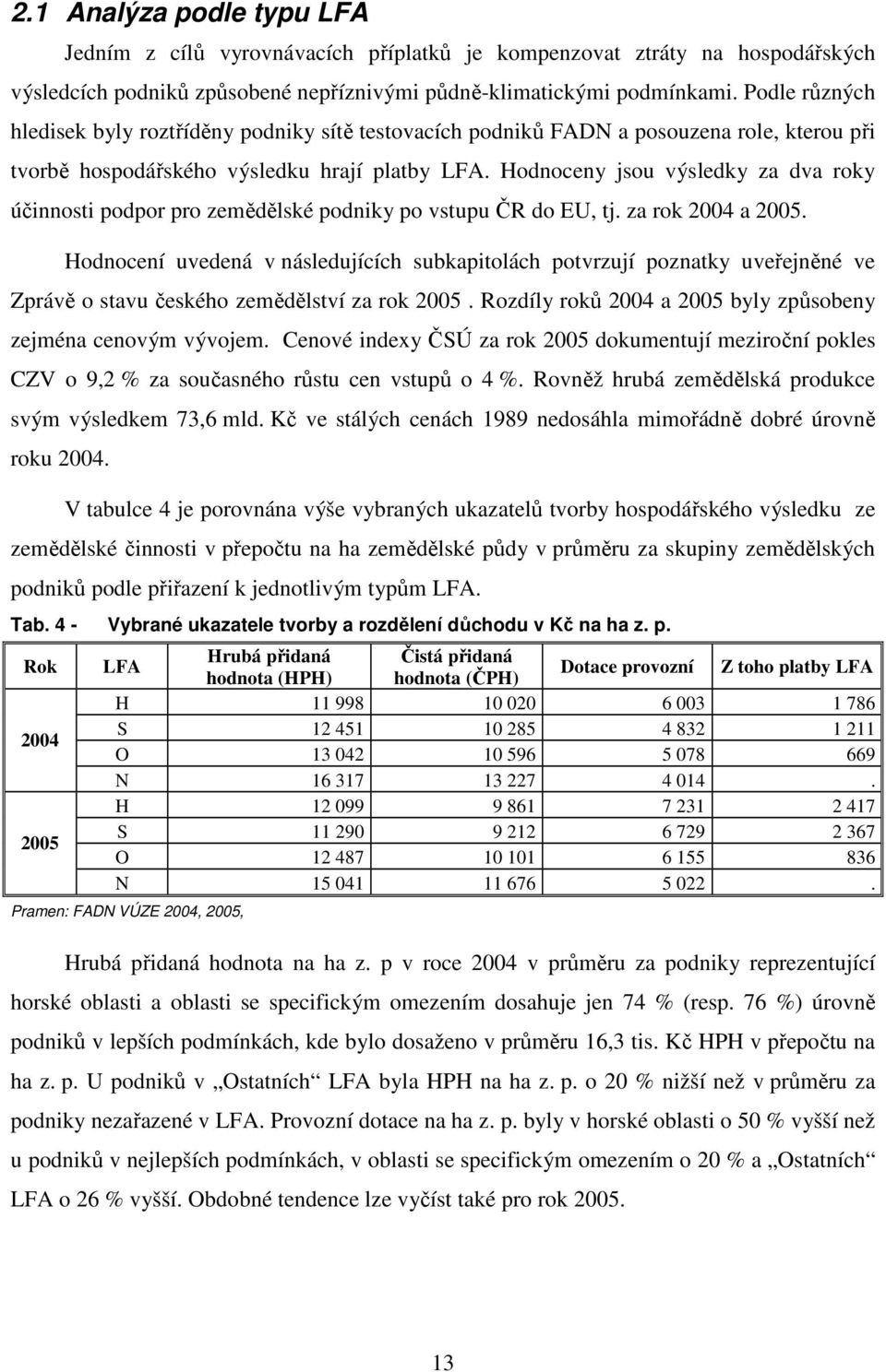 Hodnoceny jsou výsledky za dva roky účinnosti podpor pro zemědělské podniky po vstupu ČR do EU, tj. za rok 2004 a 2005.