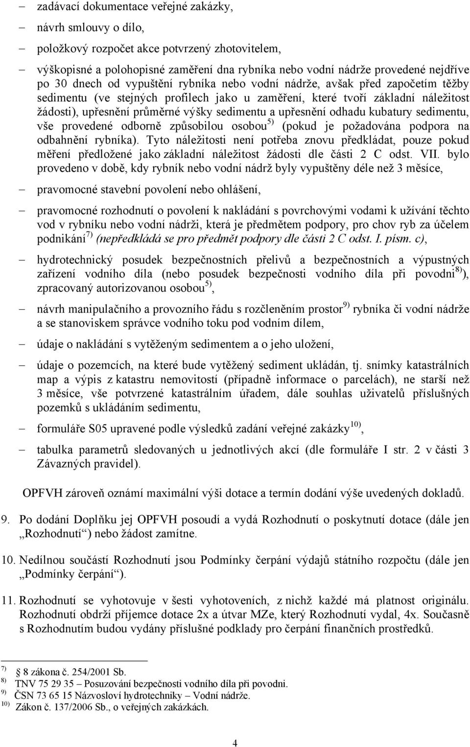 a upřesnění odhadu kubatury sedimentu, vše provedené odborně způsobilou osobou 5) (pokud je požadována podpora na odbahnění rybníka).