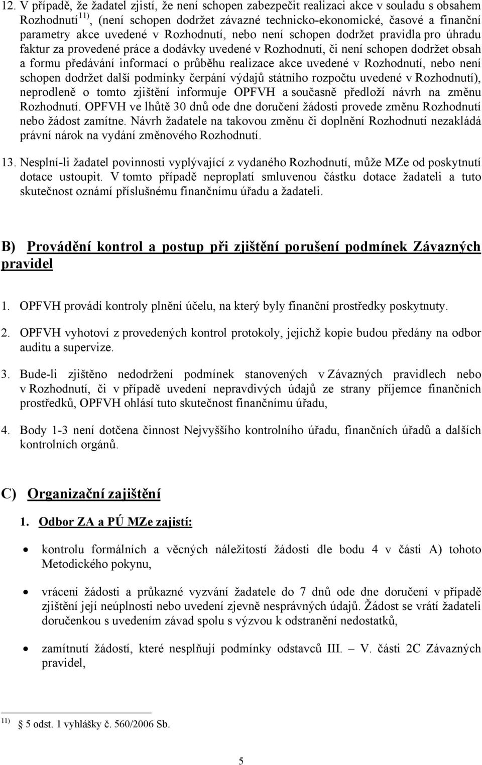 realizace akce uvedené v Rozhodnutí, nebo není schopen dodržet další podmínky čerpání výdajů státního rozpočtu uvedené v Rozhodnutí), neprodleně o tomto zjištění informuje OPFVH a současně předloží