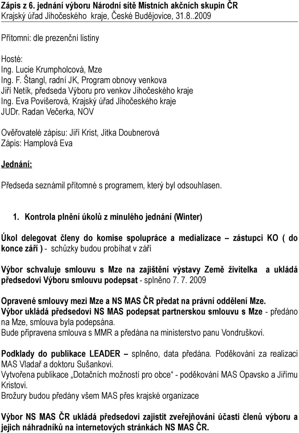 Radan Večerka, NOV Ověřovatelé zápisu: Jiří Krist, Jitka Doubnerová Zápis: Hamplová Eva Jednání: Předseda seznámil přítomné s programem, který byl odsouhlasen. 1.