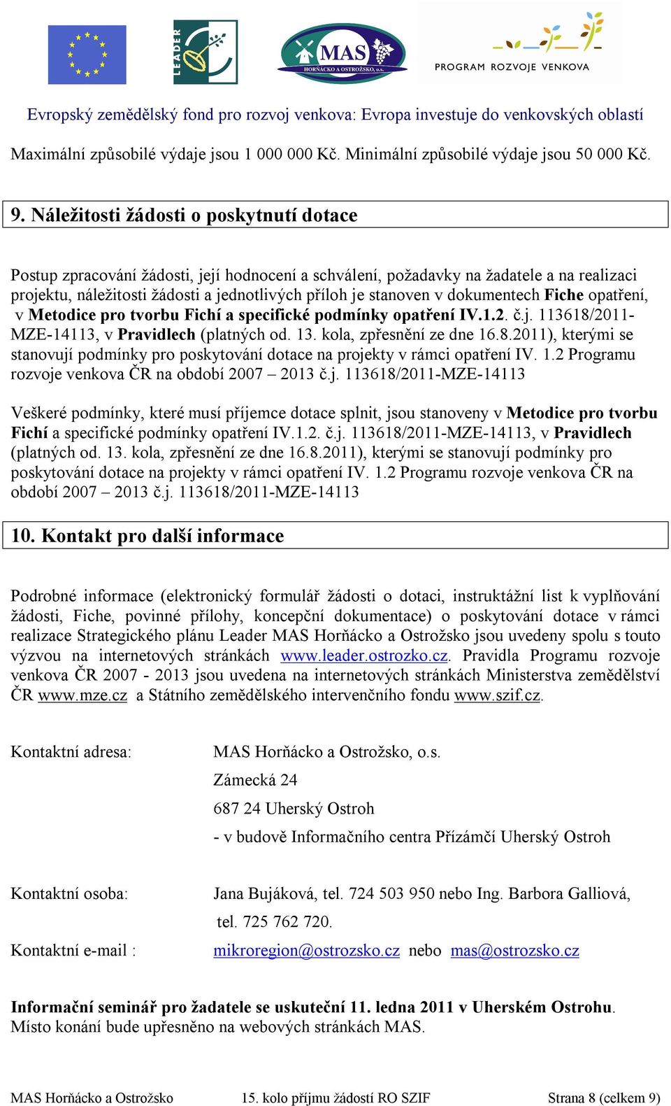 dokumentech Fiche opatření, v Metodice pro tvorbu Fichí a specifické podmínky opatření IV.1.2. č.j. 113618/2011- MZE-14113, v Pravidlech (platných od. 13. kola, zpřesnění ze dne 16.8.2011), kterými se stanovují podmínky pro poskytování dotace na projekty v rámci opatření IV.