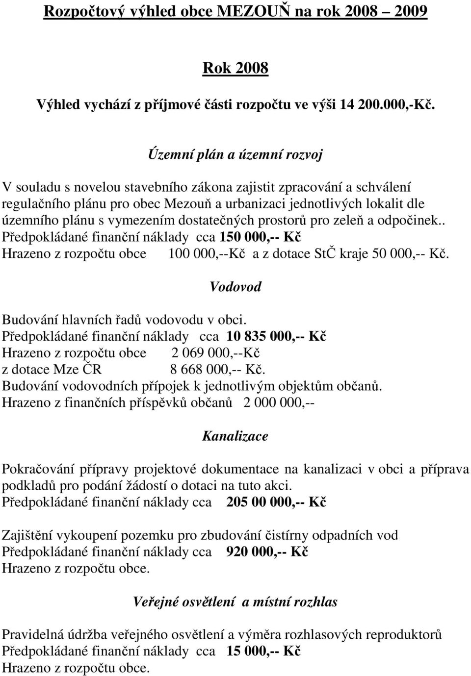 dostatečných prostorů pro zeleň a odpočinek.. Předpokládané finanční náklady cca 150 000,-- Kč Hrazeno z rozpočtu obce 100 000,--Kč a z dotace StČ kraje 50 000,-- Kč.