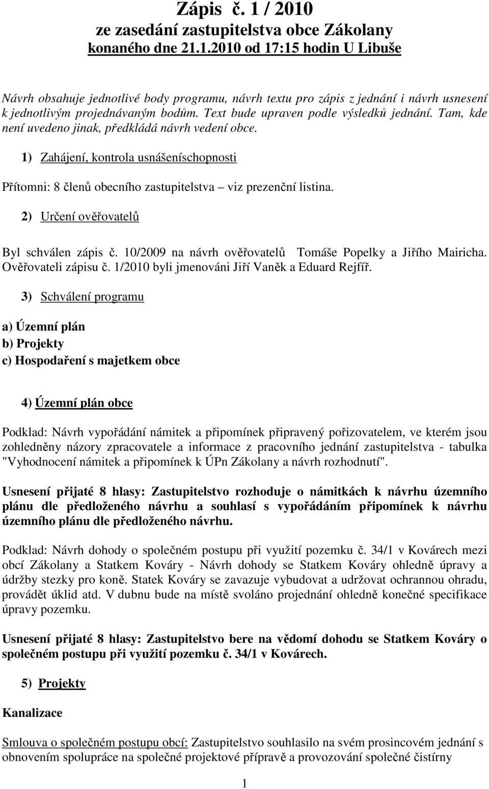 1) Zahájení, kontrola usnášeníschopnosti Přítomni: 8 členů obecního zastupitelstva viz prezenční listina. 2) Určení ověřovatelů Byl schválen zápis č.