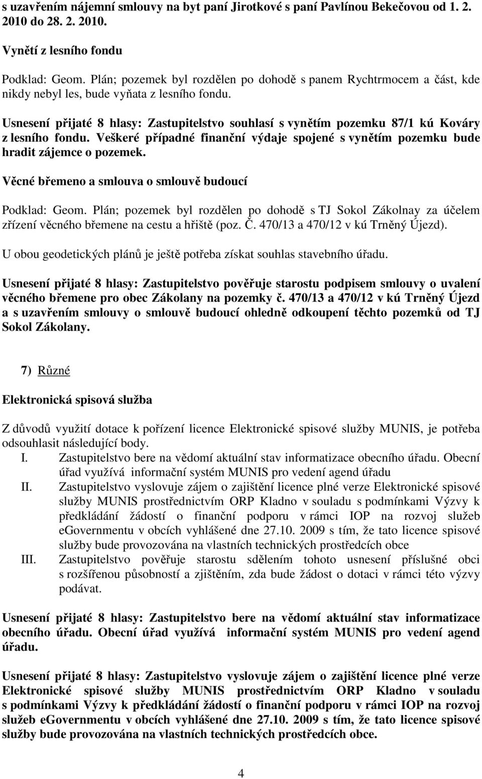 Usnesení přijaté 8 hlasy: Zastupitelstvo souhlasí s vynětím pozemku 87/1 kú Kováry z lesního fondu. Veškeré případné finanční výdaje spojené s vynětím pozemku bude hradit zájemce o pozemek.