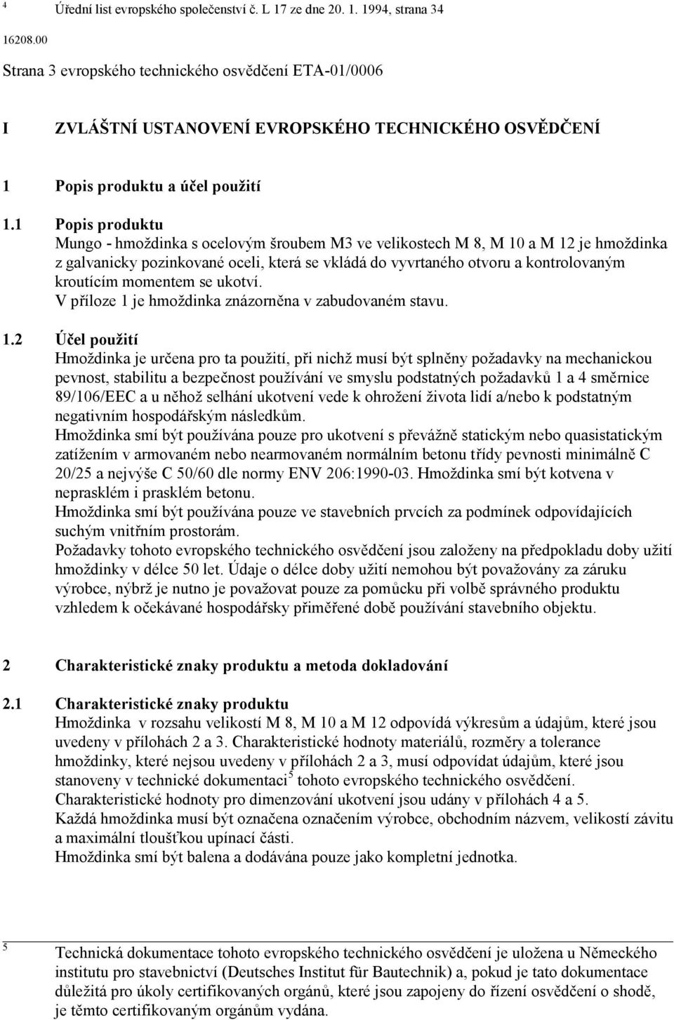 1 Popis produktu Mungo - hmoždinka s ocelovým šroubem M3 ve velikostech M 8, M 10 a M 12 je hmoždinka z galvanicky pozinkované oceli, která se vkládá do vyvrtaného otvoru a kontrolovaným kroutícím