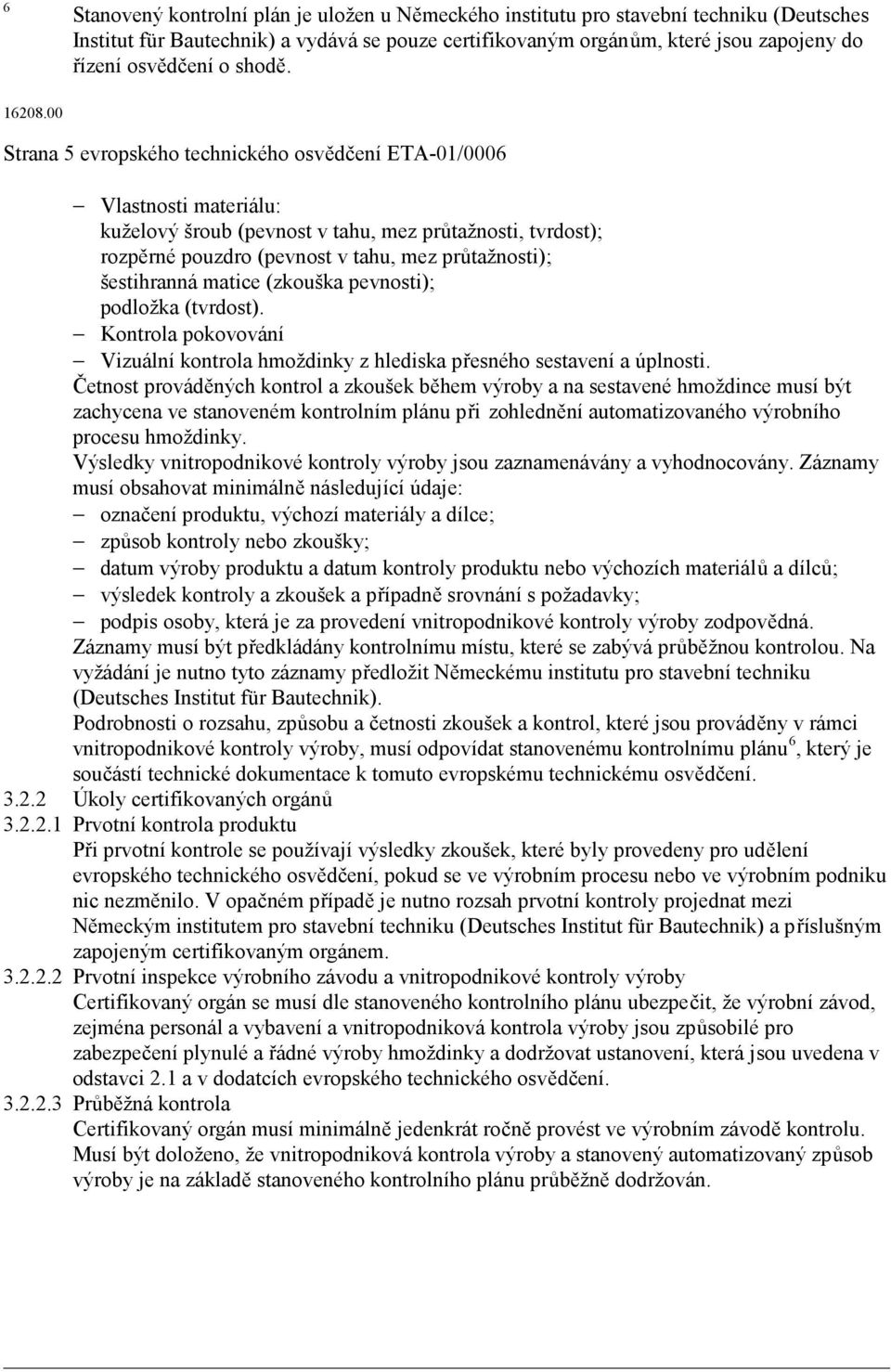 00 Strana 5 evropského technického osvědčení ETA-01/0006 Vlastnosti materiálu: kuželový šroub (pevnost v tahu, mez průtažnosti, tvrdost); rozpěrné pouzdro (pevnost v tahu, mez průtažnosti);