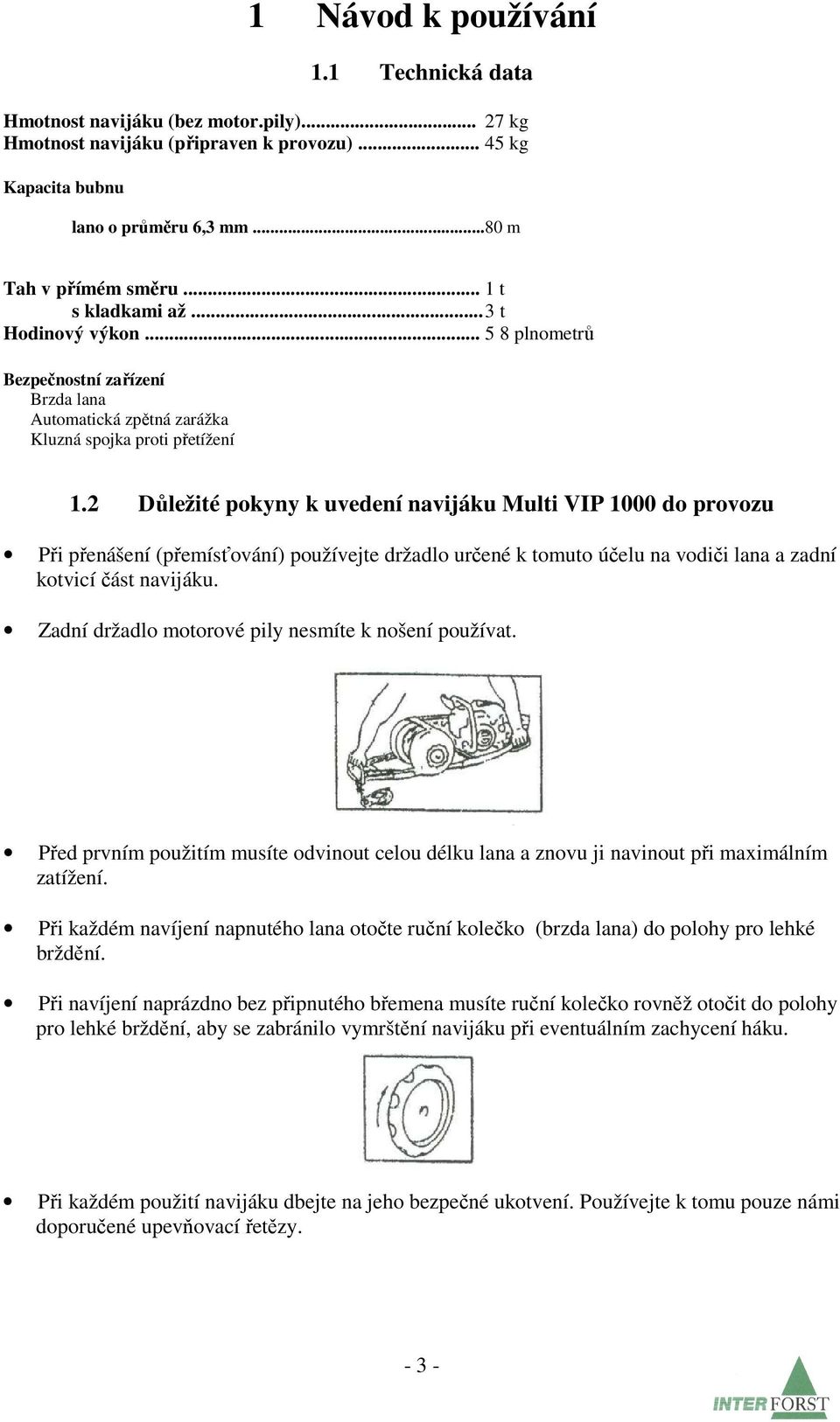 2 Důležité pokyny k uvedení navijáku Multi VIP 1000 do provozu Při přenášení (přemísťování) používejte držadlo určené k tomuto účelu na vodiči lana a zadní kotvicí část navijáku.