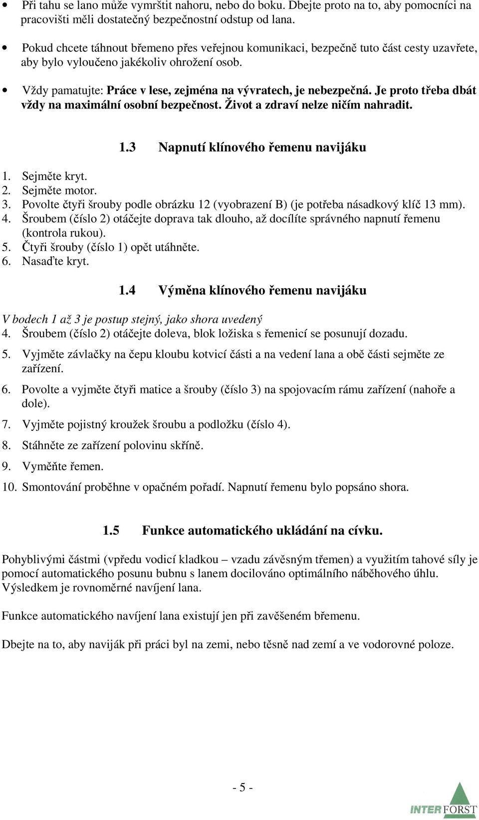 Je proto třeba dbát vždy na maximální osobní bezpečnost. Život a zdraví nelze ničím nahradit. 1.3 Napnutí klínového řemenu navijáku 1. Sejměte kryt. 2. Sejměte motor. 3.