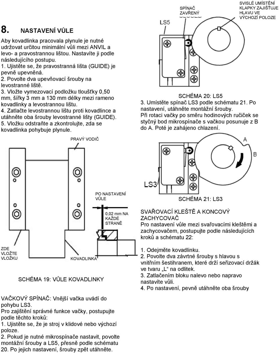 Ujistěte se, že pravostranná lišta (GUIDE) je pevně upevněná. 2. Povolte dva upevňovací šrouby na levostranné liště. 3.