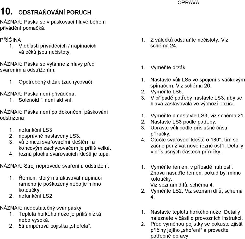 NÁZNAK: Páska není po dokončení páskování odstřižena 1. nefunkční LS3 2. nesprávně nastavený LS3. 3. vůle mezi svařovacími kleštěmi a koncovým zachycovačem je příliš velká. 4.