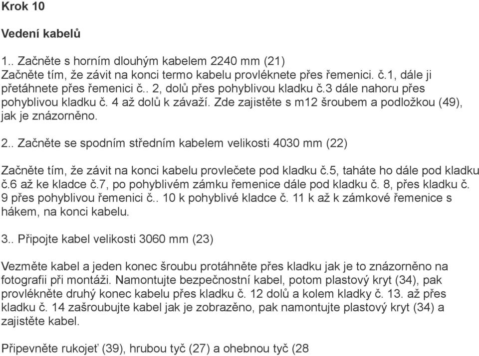 5, taháte ho dále pod kladku č.6 až ke kladce č.7, po pohyblivém zámku řemenice dále pod kladku č. 8, přes kladku č. 9 přes pohyblivou řemenici č.. 10 k pohyblivé kladce č.