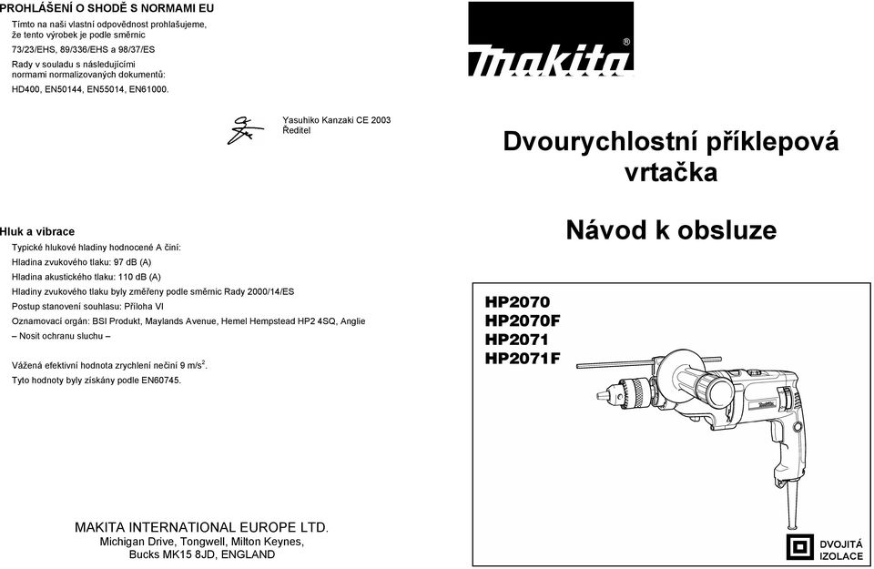 Yasuhiko Kanzaki CE 2003 editel Dvourychlostní p íklepová vrta ka Hluk a vibrace Typické hlukové hladiny hodnocené A iní: Hladina zvukového tlaku: 97 db (A) Hladina akustického tlaku: 110 db (A)