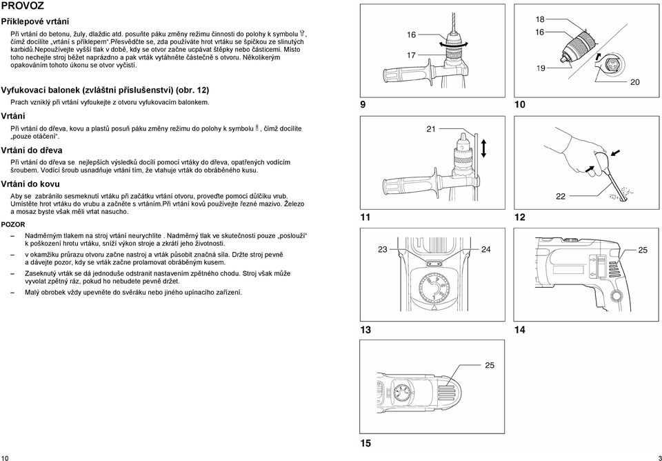 Místo toho nechejte stroj b žet naprázdno a pak vrták vytáhn te áste n s otvoru. N kolikerým opakováním tohoto úkonu se otvor vy istí. Vyfukovací balonek (zvláštní p íslušenství) (obr.