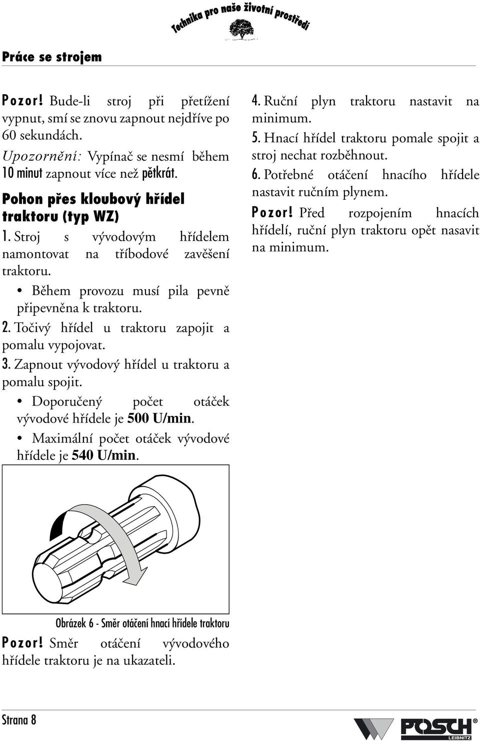 Točivý hřídel u traktoru zapojit a pomalu vypojovat. 3. Zapnout vývodový hřídel u traktoru a pomalu spojit. Doporučený počet otáček vývodové hřídele je 500 U/min.