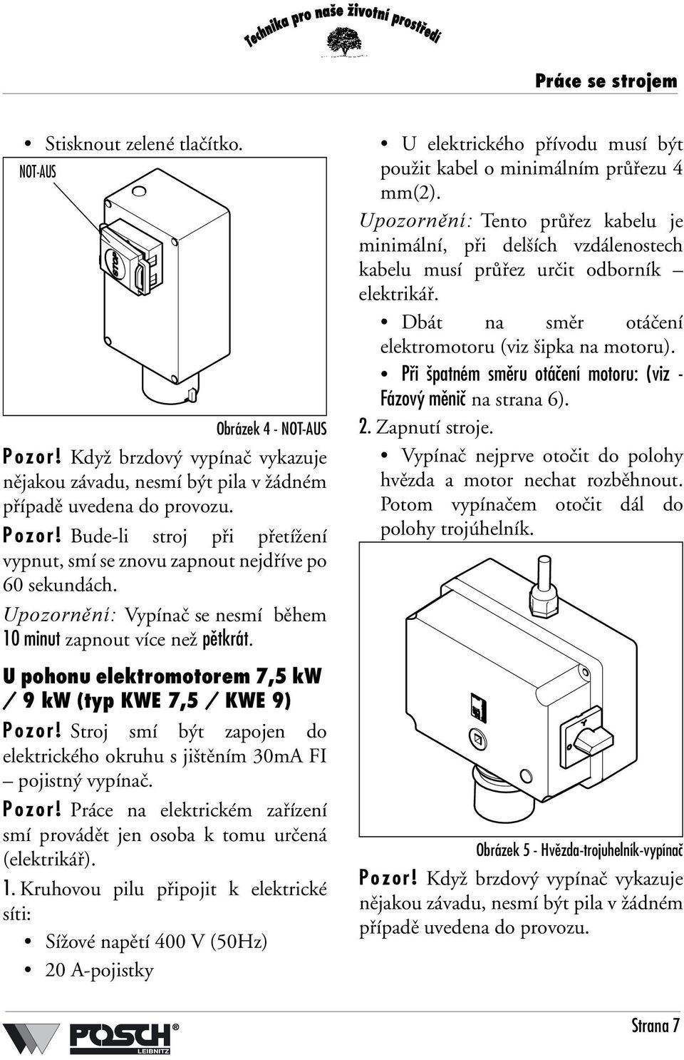 Stroj smí být zapojen do elektrického okruhu s jištěním 30mA FI pojistný vypínač. Pozor! Práce na elektrickém zařízení smí provádět jen osoba k tomu určená (elektrikář). 1.