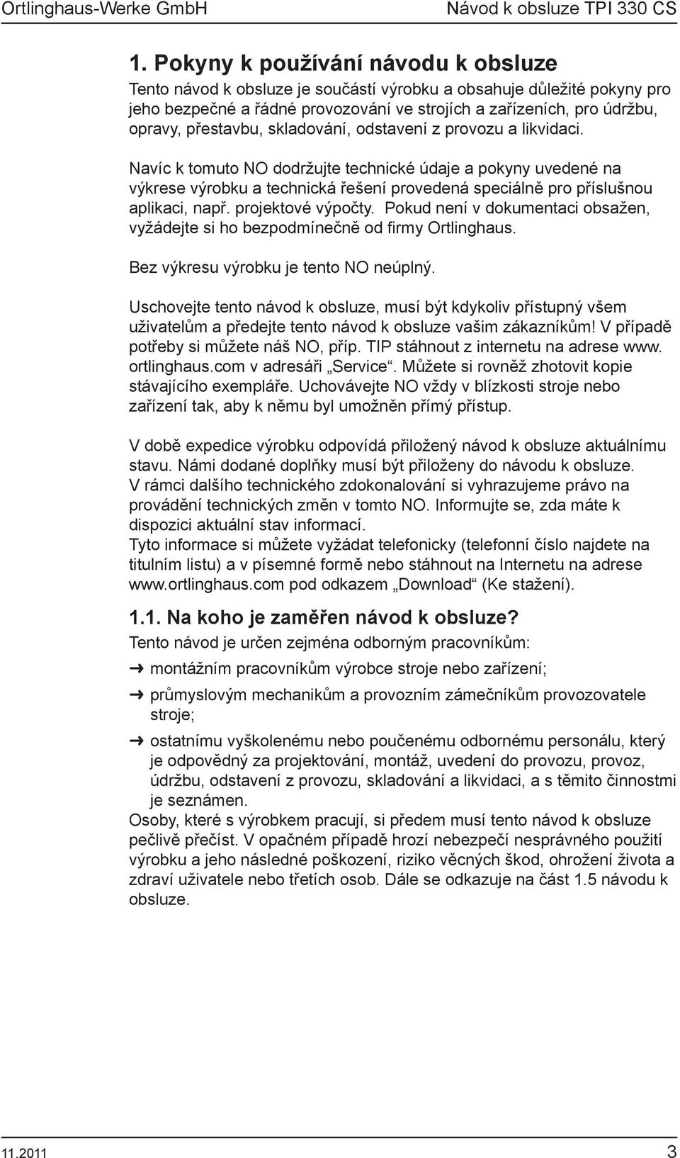 Navíc k tomuto NO dodržujte technické údaje a pokyny uvedené na výkrese výrobku a technická řešení provedená speciálně pro příslušnou aplikaci, např. projektové výpočty.