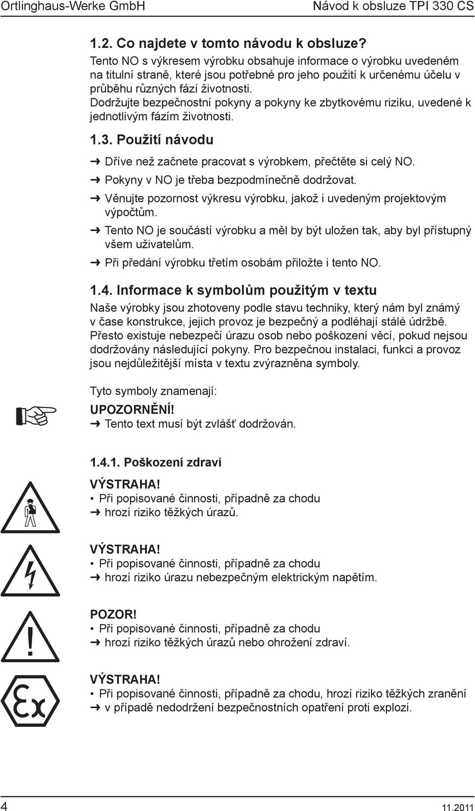 Dodržujte bezpečnostní pokyny a pokyny ke zbytkovému riziku, uvedené k jednotlivým fázím životnosti. 1.3. Použití návodu Dříve než začnete pracovat s výrobkem, přečtěte si celý NO.