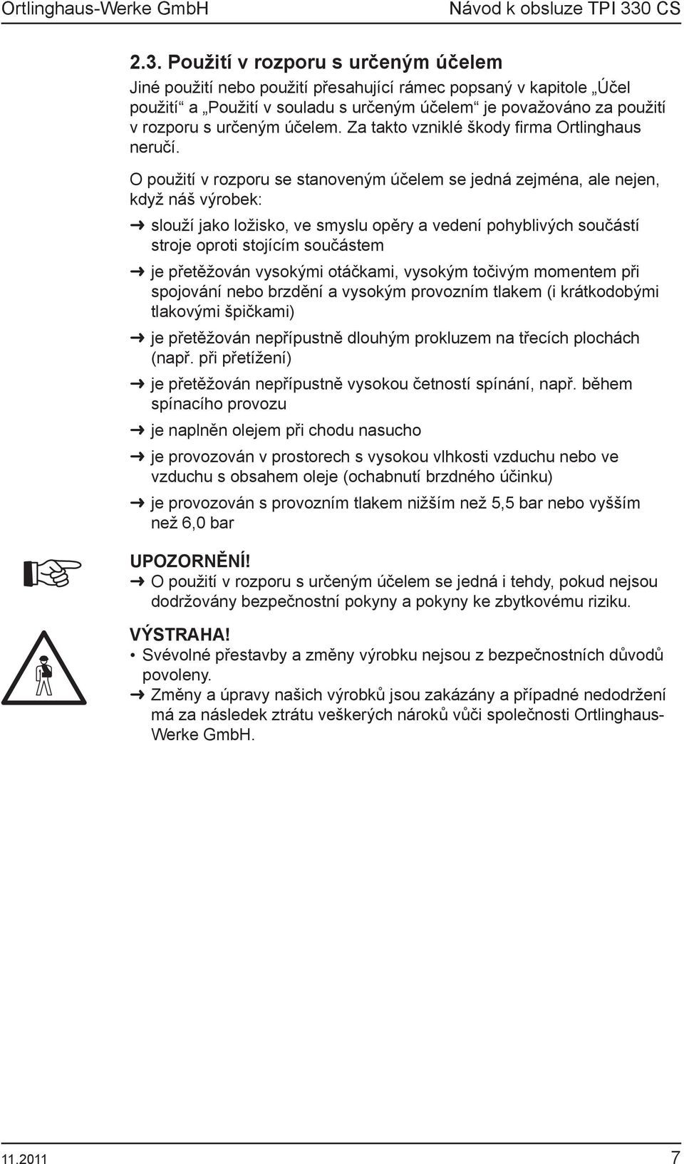 O použití v rozporu se stanoveným účelem se jedná zejména, ale nejen, když náš výrobek: slouží jako ložisko, ve smyslu opěry a vedení pohyblivých součástí stroje oproti stojícím součástem je